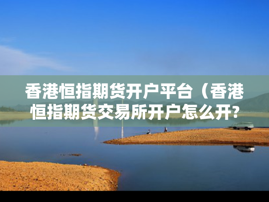 香港恒指期货开户平台（香港恒指期货交易所开户怎么开?）