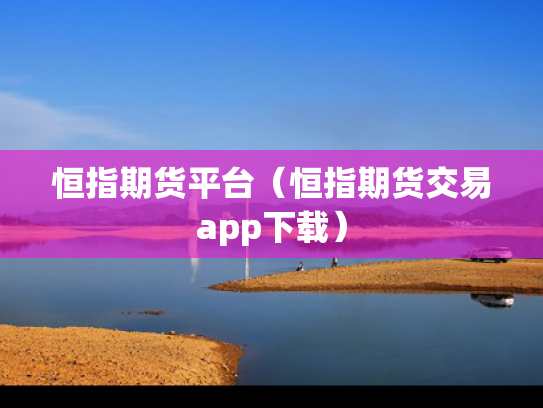 恒指期货平台（恒指期货交易app下载）