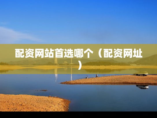 配资网站首选哪个（配资网址）