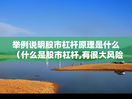 举例说明股市杠杆原理是什么（什么是股市杠杆,有很大风险么?）