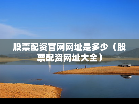 股票配资官网网址是多少（股票配资网址大全）