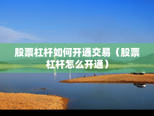 股票杠杆如何开通交易（股票杠杆怎么开通）