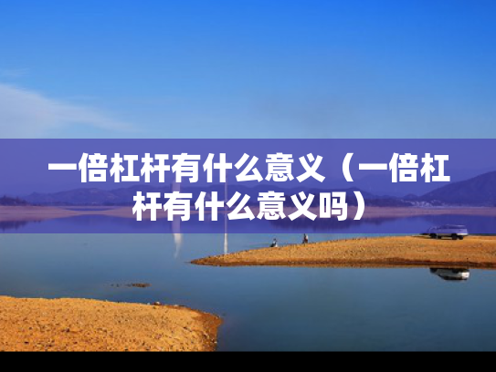 一倍杠杆有什么意义（一倍杠杆有什么意义吗）