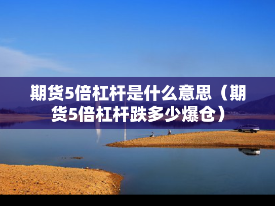 期货5倍杠杆是什么意思（期货5倍杠杆跌多少爆仓）