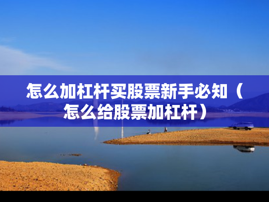 怎么加杠杆买股票新手必知（怎么给股票加杠杆）