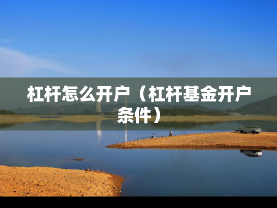 杠杆怎么开户（杠杆基金开户条件）