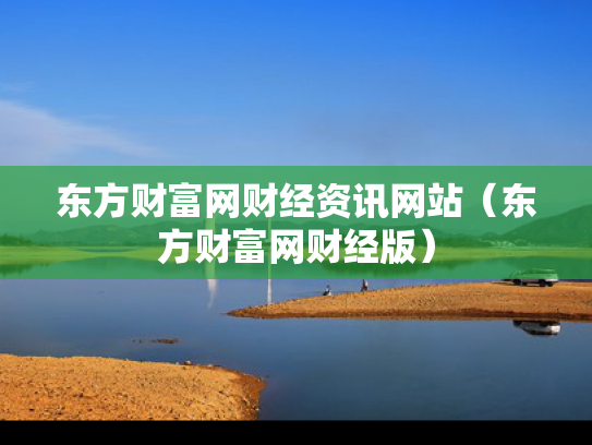东方财富网财经资讯网站（东方财富网财经版）