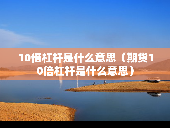 10倍杠杆是什么意思（期货10倍杠杆是什么意思）