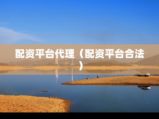 配资平台代理（配资平台合法）