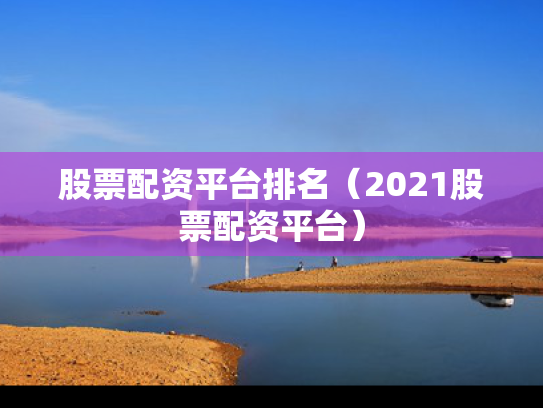 股票配资平台排名（2021股票配资平台）