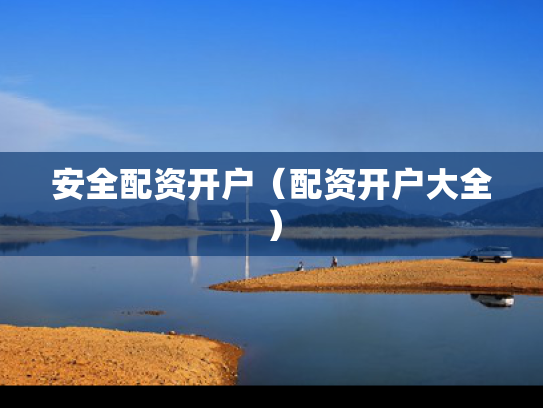 安全配资开户（配资开户大全）