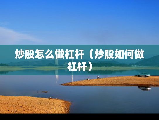 炒股怎么做杠杆（炒股如何做杠杆）
