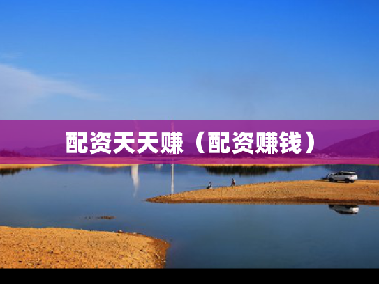 配资天天赚（配资赚钱）