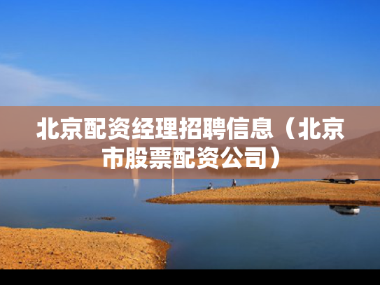 北京配资经理招聘信息（北京市股票配资公司）