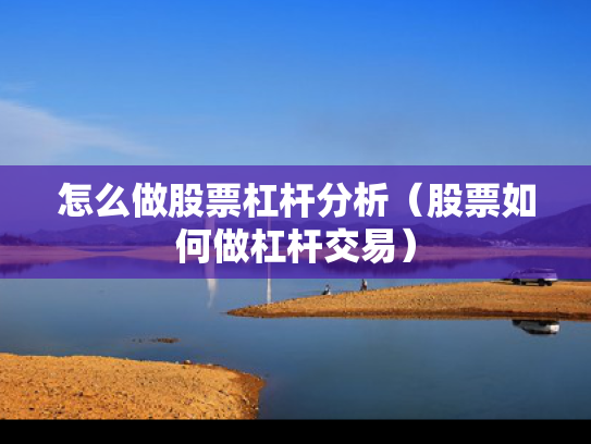 怎么做股票杠杆分析（股票如何做杠杆交易）