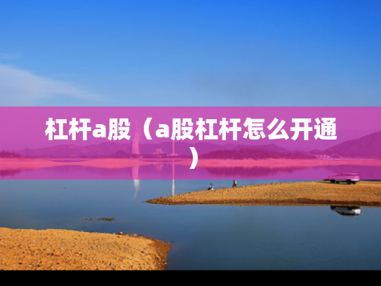 杠杆a股（a股杠杆怎么开通）