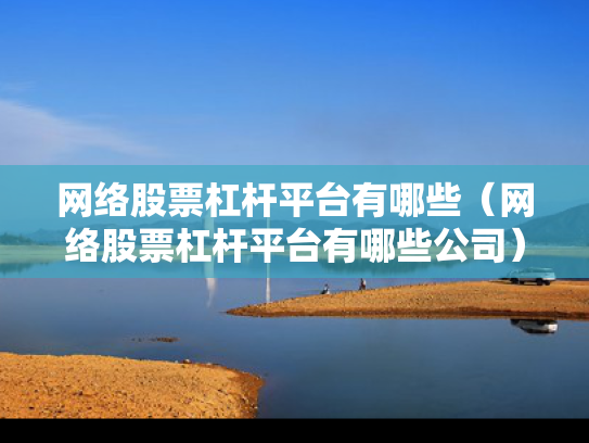 网络股票杠杆平台有哪些（网络股票杠杆平台有哪些公司）