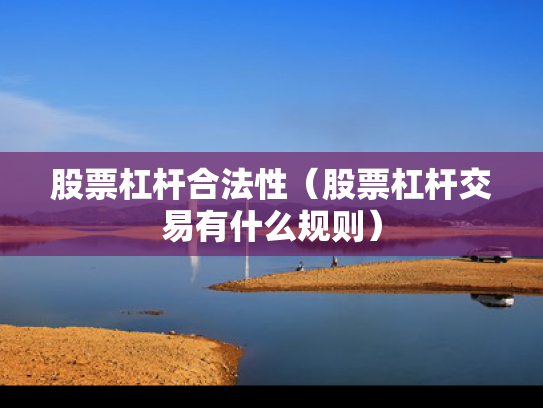 股票杠杆合法性（股票杠杆交易有什么规则）