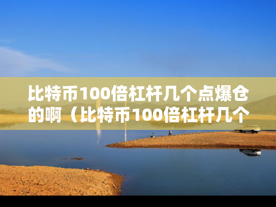 比特币100倍杠杆几个点爆仓的啊（比特币100倍杠杆几个点爆仓的啊知乎）