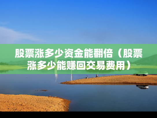 股票涨多少资金能翻倍（股票涨多少能赚回交易费用）