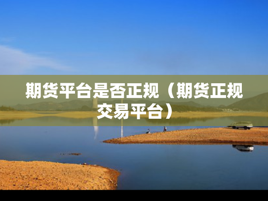 期货平台是否正规（期货正规交易平台）
