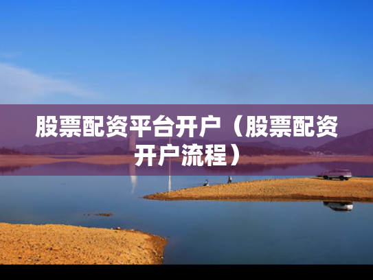 股票配资平台开户（股票配资开户流程）