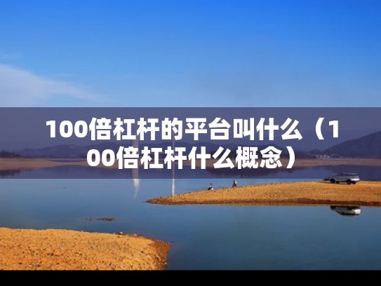 100倍杠杆的平台叫什么（100倍杠杆什么概念）