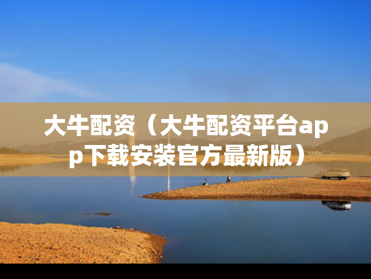 大牛配资（大牛配资平台app下载安装官方最新版）