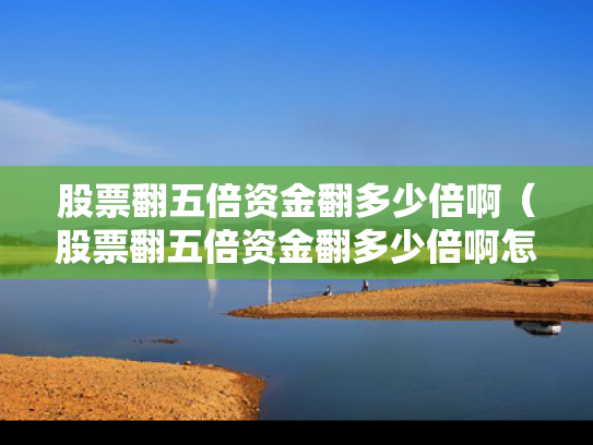 股票翻五倍资金翻多少倍啊（股票翻五倍资金翻多少倍啊怎么看）