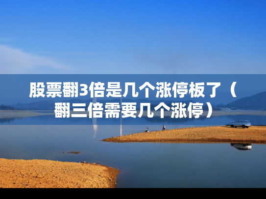 股票翻3倍是几个涨停板了（翻三倍需要几个涨停）