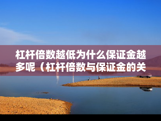 杠杆倍数越低为什么保证金越多呢（杠杆倍数与保证金的关系）