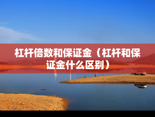 杠杆倍数和保证金（杠杆和保证金什么区别）