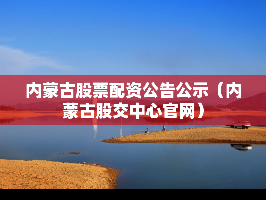 内蒙古股票配资公告公示（内蒙古股交中心官网）