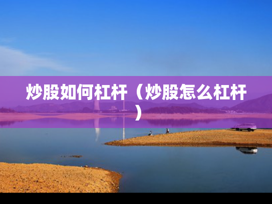 炒股如何杠杆（炒股怎么杠杆）