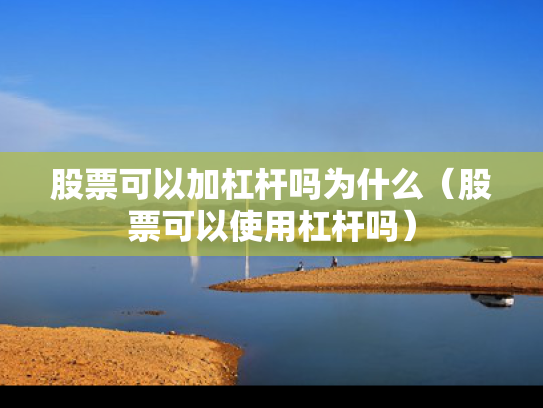 股票可以加杠杆吗为什么（股票可以使用杠杆吗）