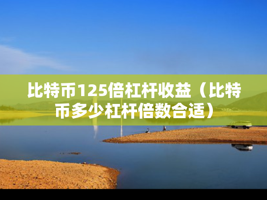 比特币125倍杠杆收益（比特币多少杠杆倍数合适）