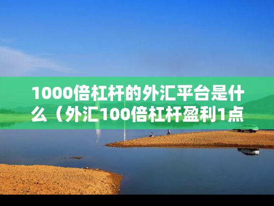1000倍杠杆的外汇平台是什么（外汇100倍杠杆盈利1点是多钱）