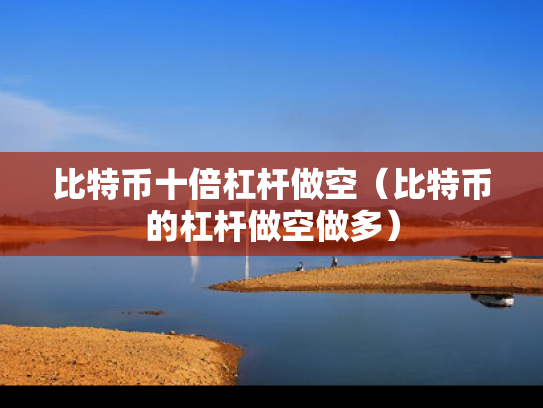 比特币十倍杠杆做空（比特币的杠杆做空做多）