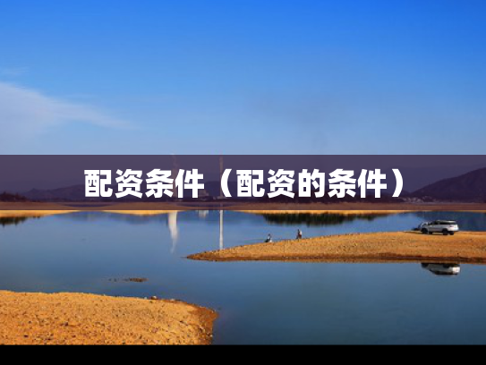 配资条件（配资的条件）