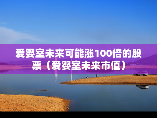 爱婴室未来可能涨100倍的股票（爱婴室未来市值）