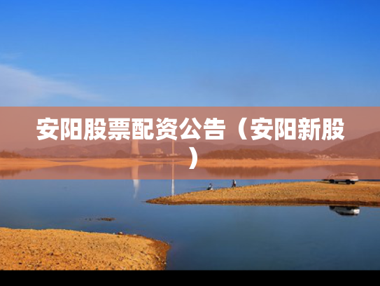 安阳股票配资公告（安阳新股）