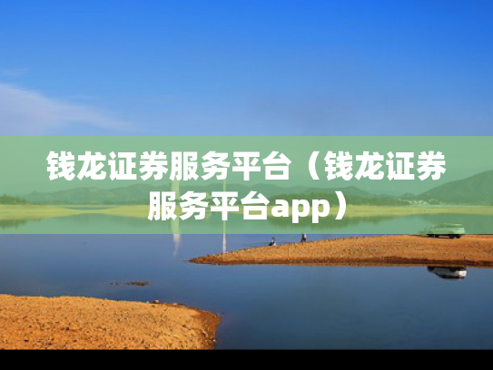 钱龙证券服务平台（钱龙证券服务平台app）