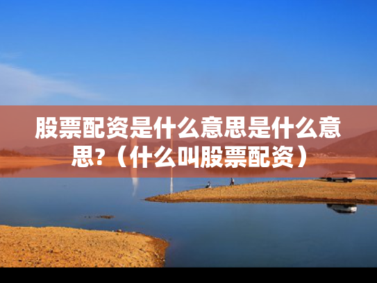 股票配资是什么意思是什么意思?（什么叫股票配资）