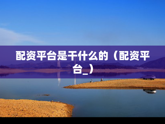 配资平台是干什么的（配资平台_）