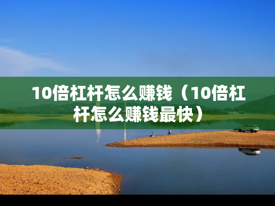 10倍杠杆怎么赚钱（10倍杠杆怎么赚钱最快）
