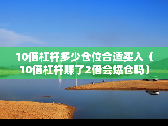 10倍杠杆多少仓位合适买入（10倍杠杆赚了2倍会爆仓吗）