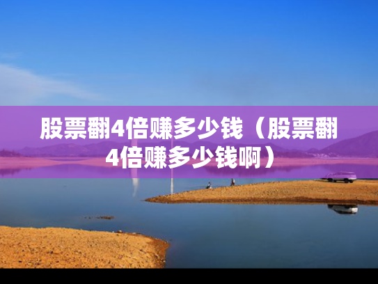 股票翻4倍赚多少钱（股票翻4倍赚多少钱啊）
