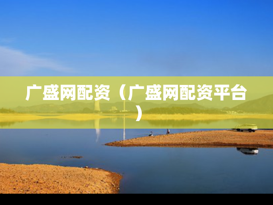 广盛网配资（广盛网配资平台）
