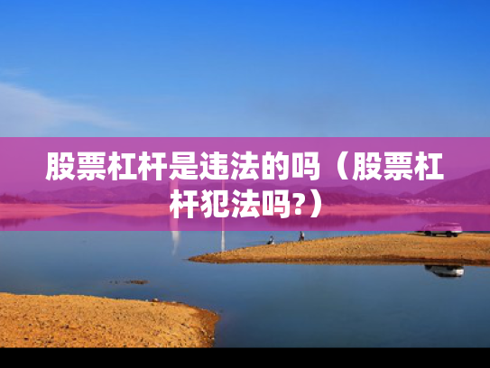 股票杠杆是违法的吗（股票杠杆犯法吗?）