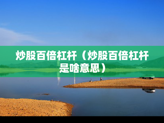 炒股百倍杠杆（炒股百倍杠杆是啥意思）